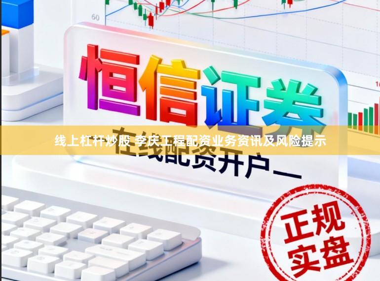 线上杠杆炒股 李庆工程配资业务资讯及风险提示