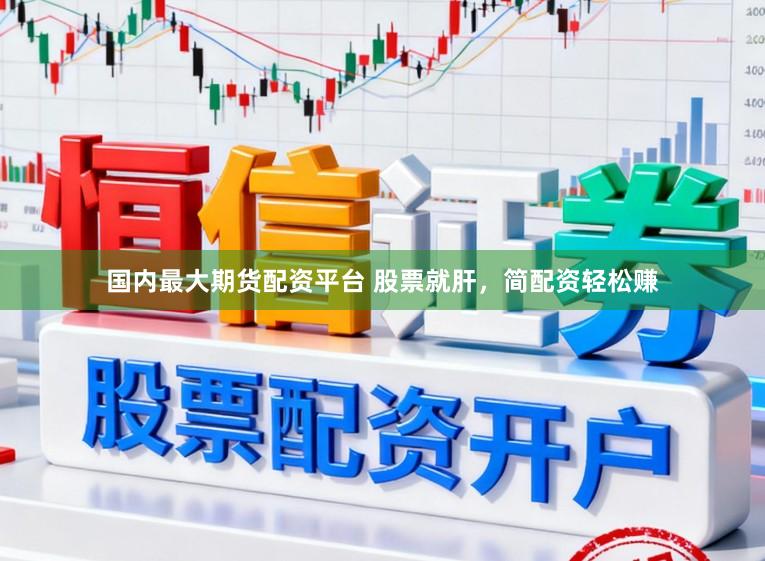 国内最大期货配资平台 股票就肝，简配资轻松赚