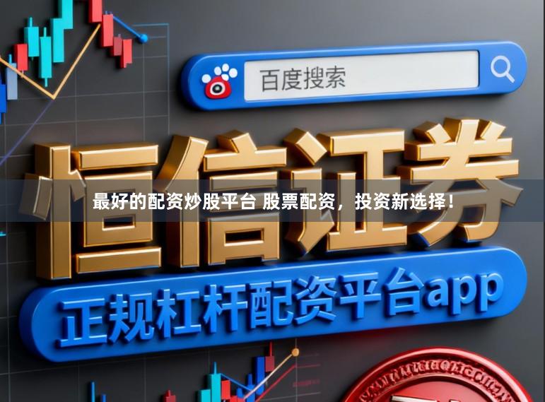 最好的配资炒股平台 股票配资，投资新选择！