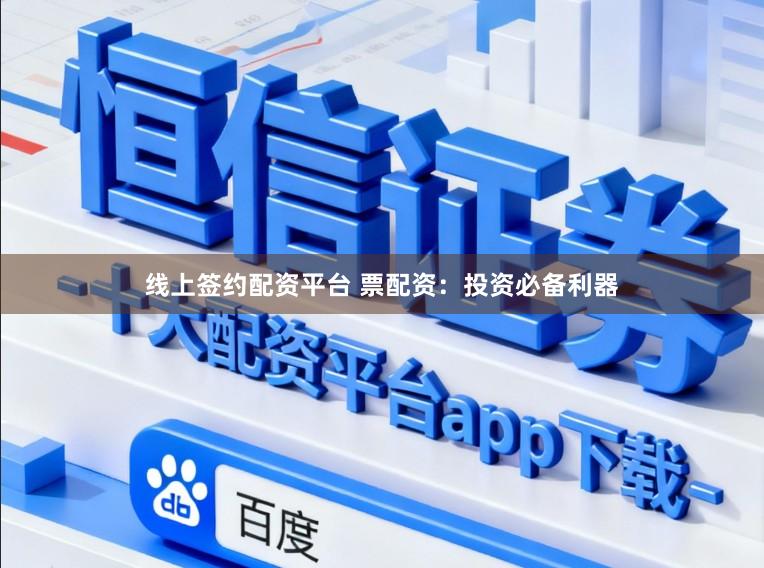 线上签约配资平台 票配资：投资必备利器