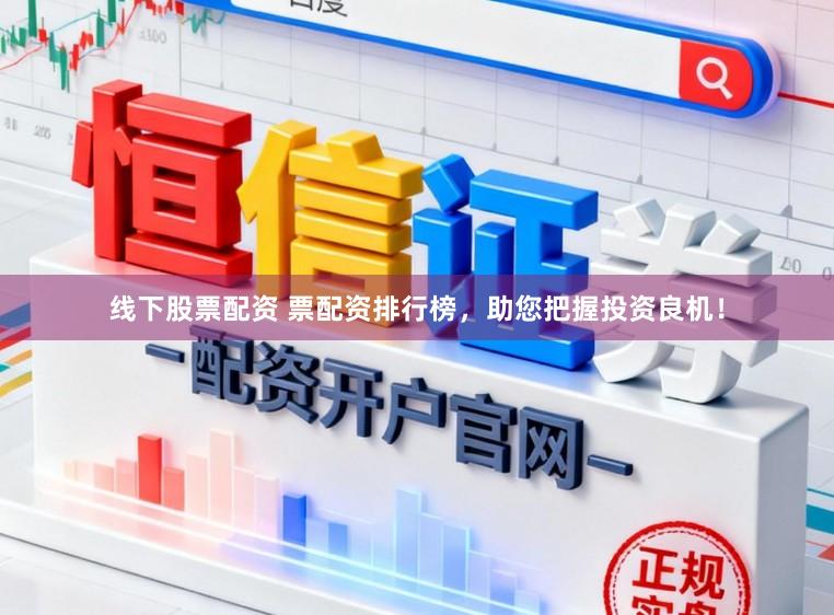 线下股票配资 票配资排行榜，助您把握投资良机！