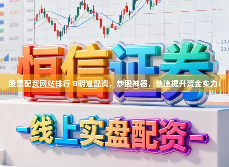 股票配资网站排行 B明道配资，炒股神器，快速提升资金实力！