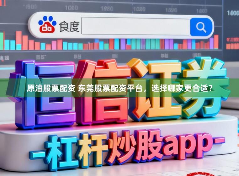 原油股票配资 东莞股票配资平台，选择哪家更合适？