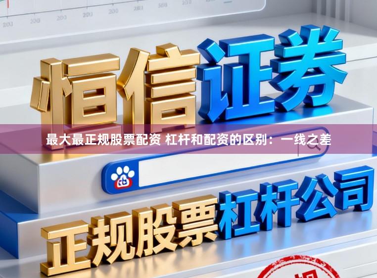 最大最正规股票配资 杠杆和配资的区别：一线之差
