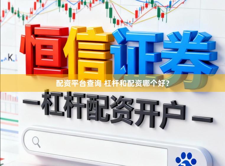 配资平台查询 杠杆和配资哪个好？