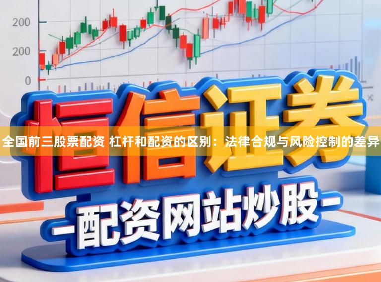 全国前三股票配资 杠杆和配资的区别:法律合规与风险控制的差异