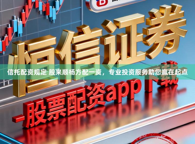 信托配资规定 股来顺杨方配一资，专业投资服务助您赢在起点