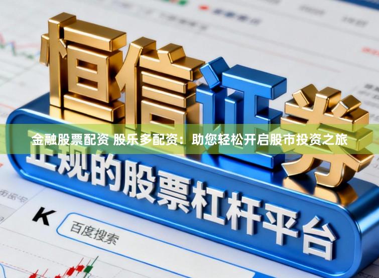 金融股票配资 股乐多配资:助您轻松开启股市投资之旅