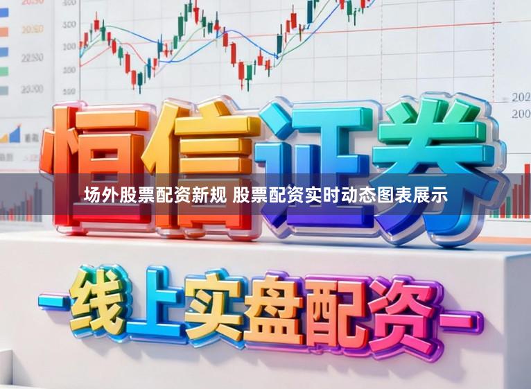 场外股票配资新规 股票配资实时动态图表展示
