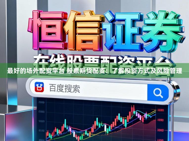 最好的场外配资平台 股票期货配资：了解投资方式及风险管理