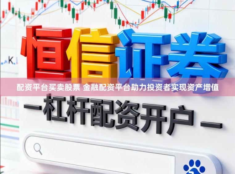 配资平台买卖股票 金融配资平台助力投资者实现资产增值