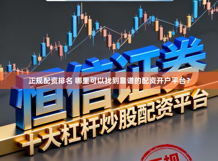 正规配资排名 哪里可以找到靠谱的配资开户平台？