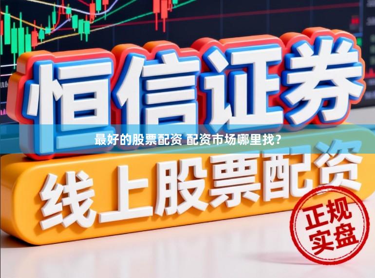 最好的股票配资 配资市场哪里找？