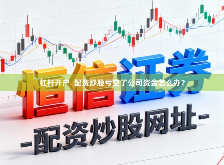 杠杆开户 配资炒股亏空了公司资金怎么办?