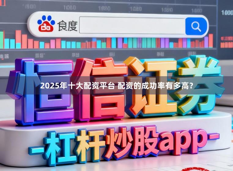 2025年十大配资平台 配资的成功率有多高？