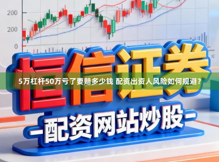 5万杠杆50万亏了要赔多少钱 配资出资人风险如何规避？