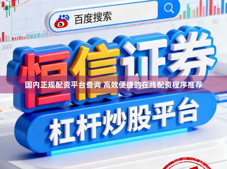 国内正规配资平台查询 高效便捷的在线配资程序推荐