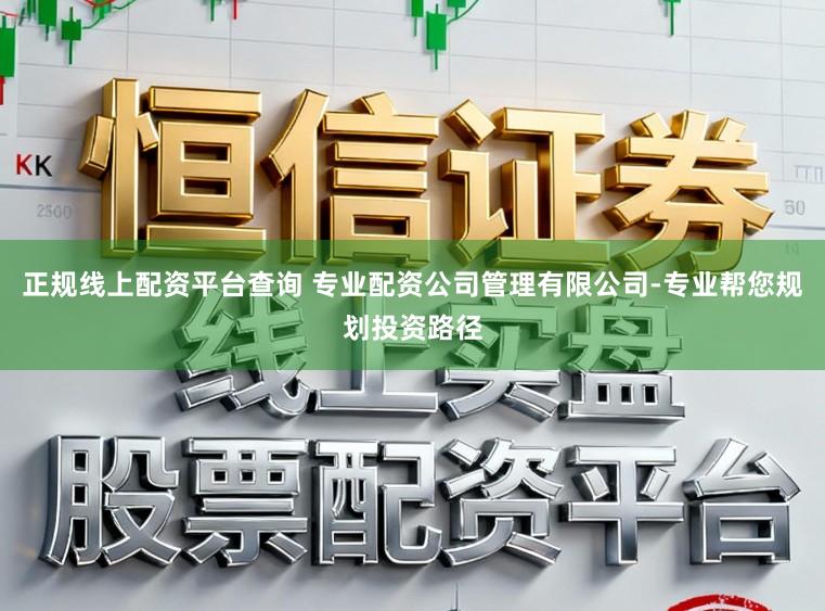 正规线上配资平台查询 专业配资公司管理有限公司-专业帮您规划投资路径