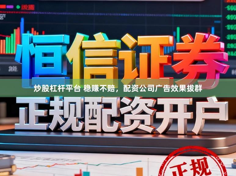 炒股杠杆平台 稳赚不赔,配资公司广告效果拔群