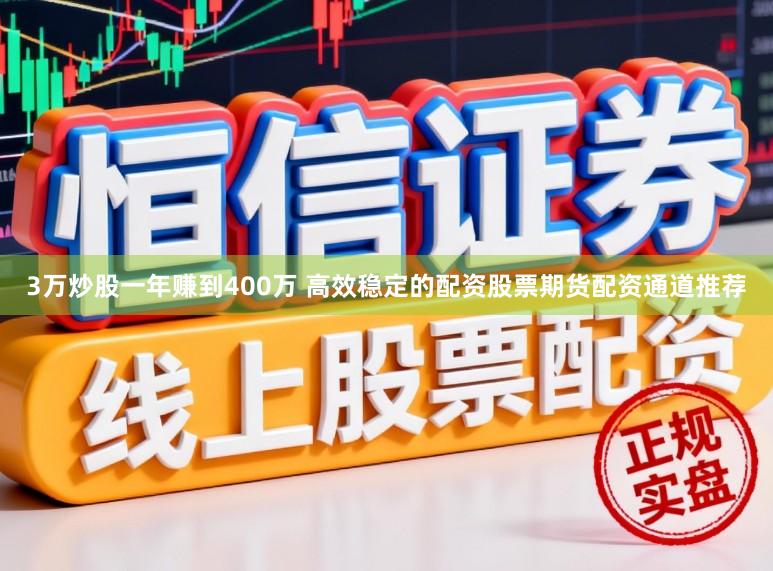 3万炒股一年赚到400万 高效稳定的配资股票期货配资通道推荐