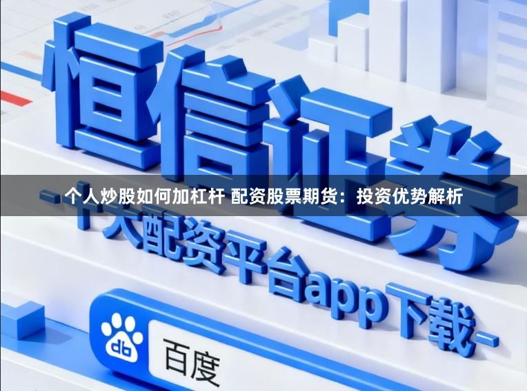 个人炒股如何加杠杆 配资股票期货：投资优势解析