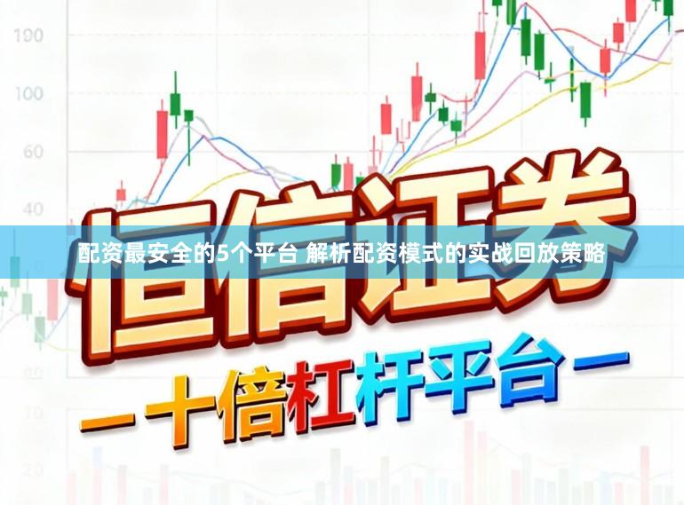 配资最安全的5个平台 解析配资模式的实战回放策略