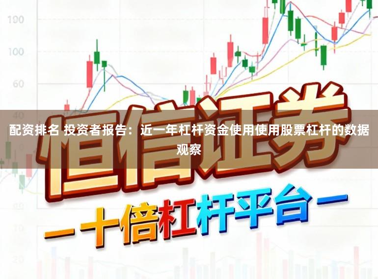 配资排名 投资者报告：近一年杠杆资金使用使用股票杠杆的数据观察