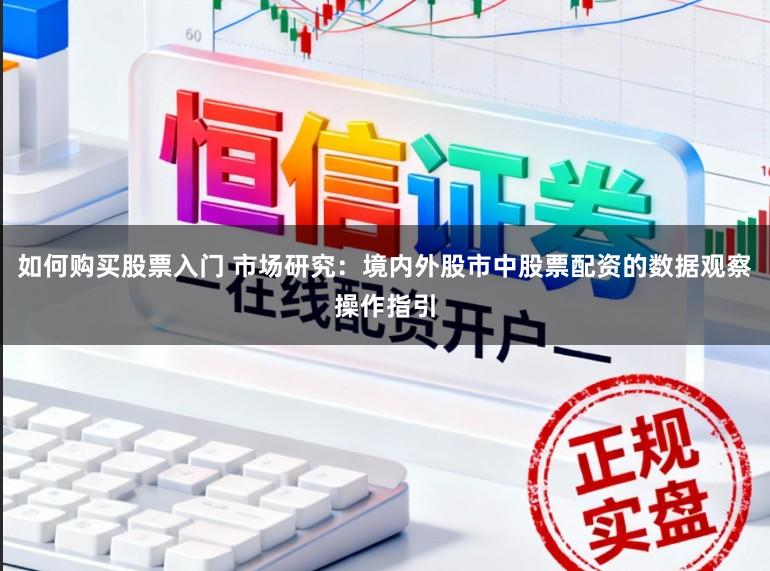 如何购买股票入门 市场研究：境内外股市中股票配资的数据观察操作指引