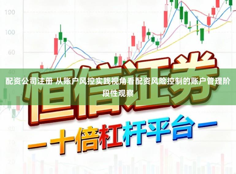 配资公司注册 从账户风控实践视角看配资风险控制的账户管理阶段性观察