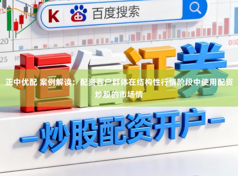 正中优配 案例解读：配资客户群体在结构性行情阶段中使用配资炒股的市场情