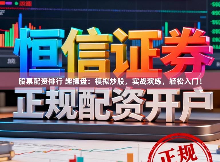 股票配资排行 趣操盘：模拟炒股，实战演练，轻松入门！
