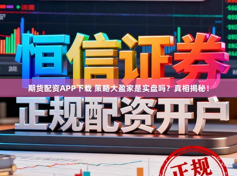 期货配资APP下载 策略大盈家是实盘吗？真相揭秘！