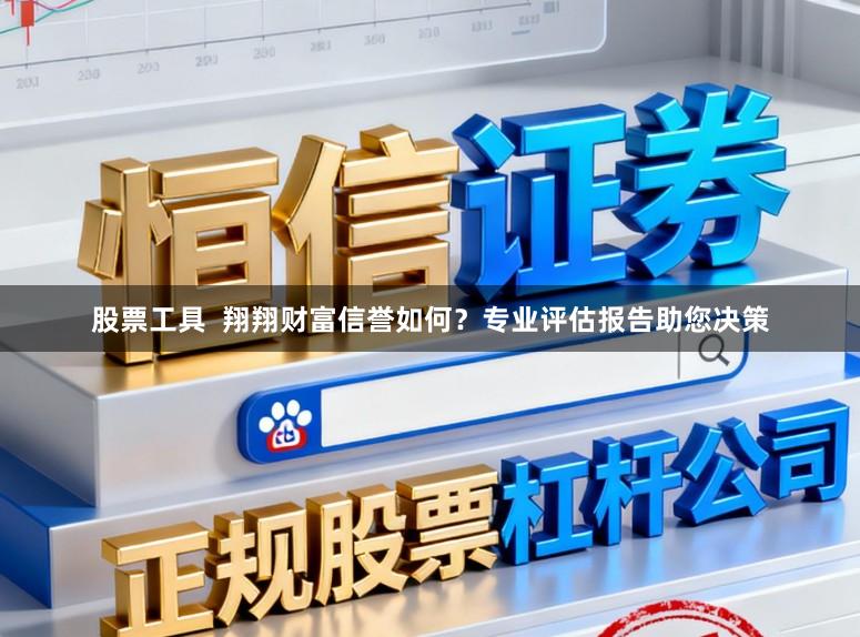 股票工具  翔翔财富信誉如何？专业评估报告助您决策
