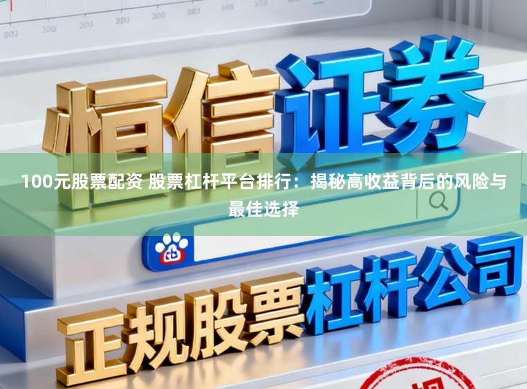 100元股票配资 股票杠杆平台排行：揭秘高收益背后的风险与最佳选择