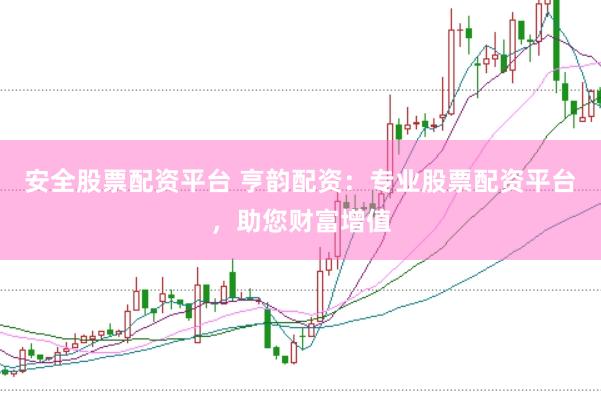 安全股票配资平台 亨韵配资：专业股票配资平台，助您财富增值
