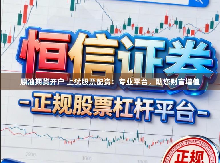 原油期货开户 上犹股票配资：专业平台，助您财富增值