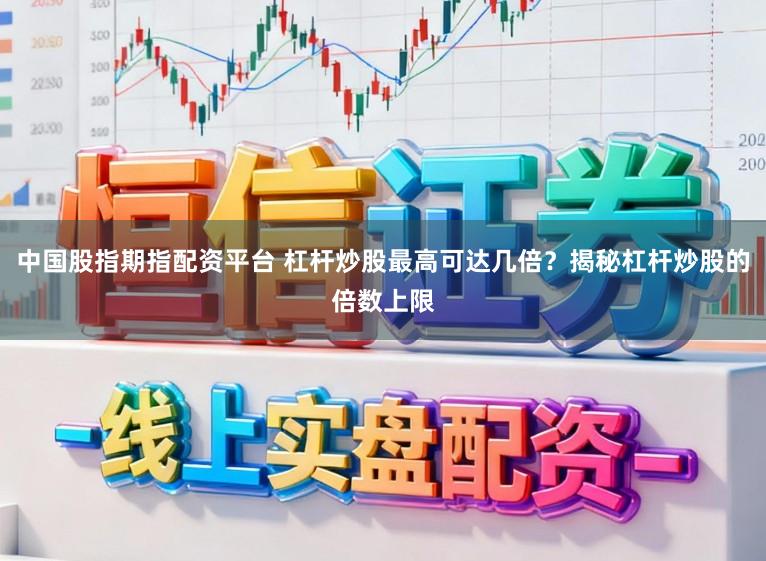 中国股指期指配资平台 杠杆炒股最高可达几倍？揭秘杠杆炒股的倍数上限