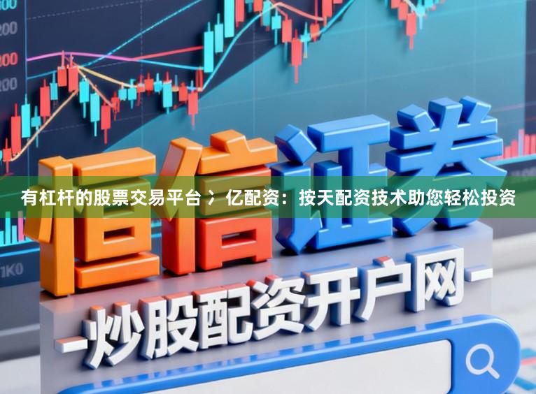 有杠杆的股票交易平台 冫亿配资：按天配资技术助您轻松投资