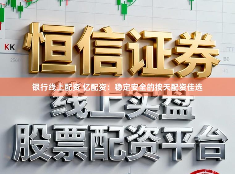 银行线上配资 亿配资：稳定安全的按天配资佳选