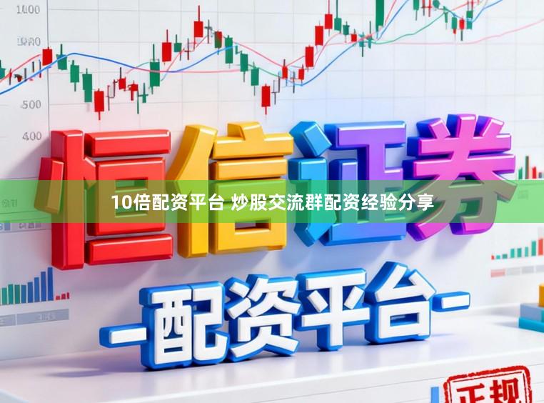 10倍配资平台 炒股交流群配资经验分享