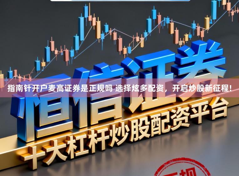 指南针开户麦高证券是正规吗 选择炫多配资，开启炒股新征程!