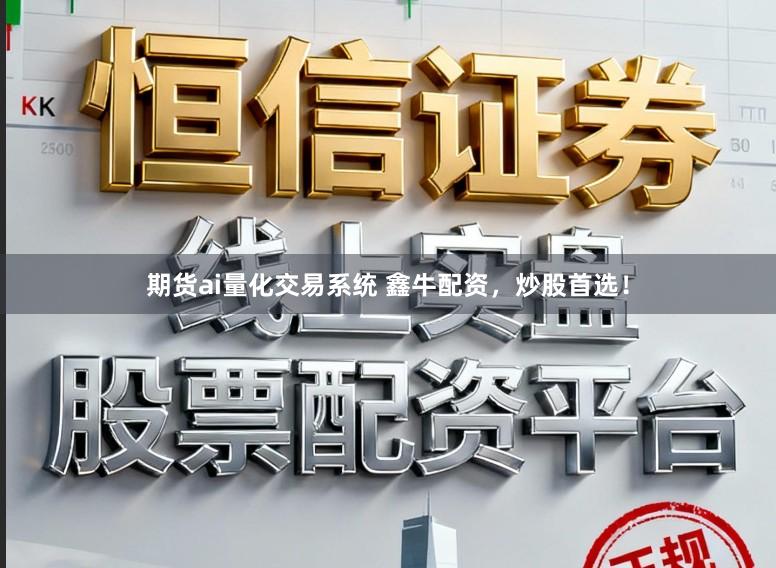 期货ai量化交易系统 鑫牛配资，炒股首选！