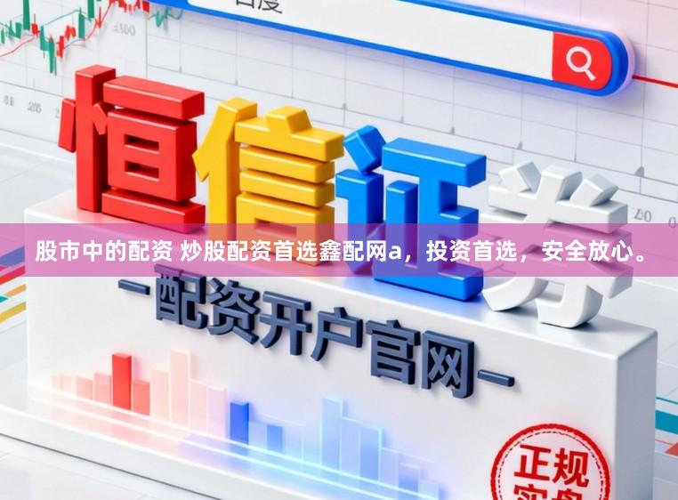 股市中的配资 炒股配资首选鑫配网a，投资首选，安全放心。