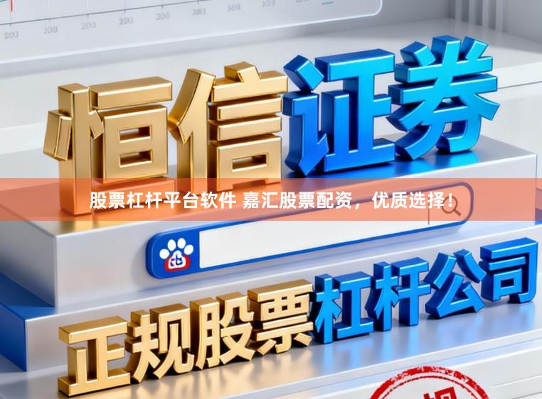 股票杠杆平台软件 嘉汇股票配资，优质选择！