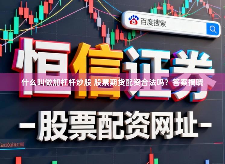 什么叫做加杠杆炒股 股票期货配资合法吗？答案揭晓