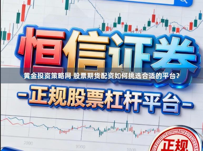 黄金投资策略网 股票期货配资如何挑选合适的平台？