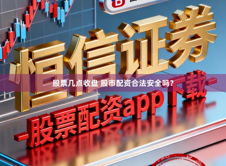 股票几点收盘 股市配资合法安全吗？