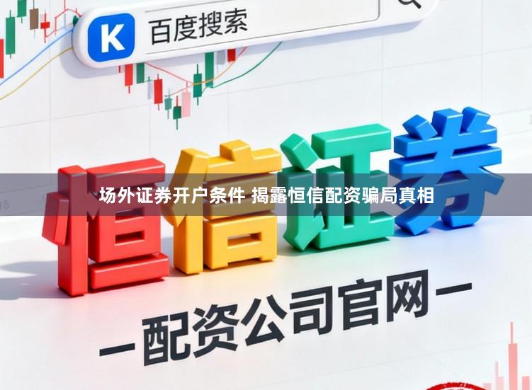 场外证券开户条件 揭露恒信配资骗局真相