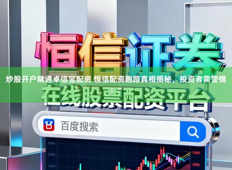 炒股开户精通卓信宝配资 恒信配资跑路真相揭秘，投资者需警惕！”