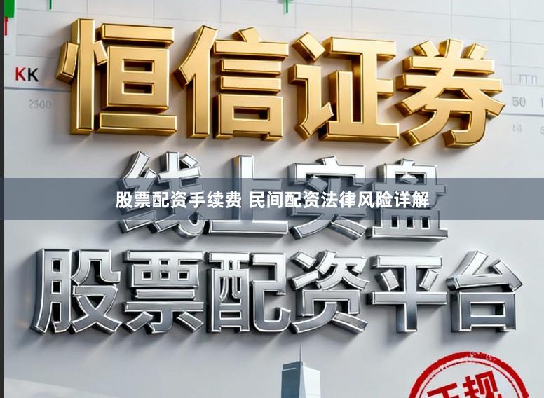 股票配资手续费 民间配资法律风险详解